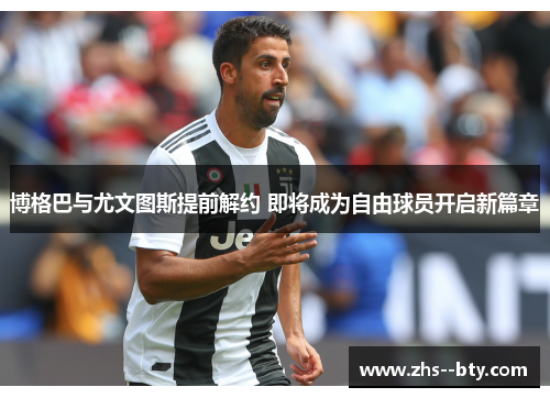 博格巴与尤文图斯提前解约 即将成为自由球员开启新篇章