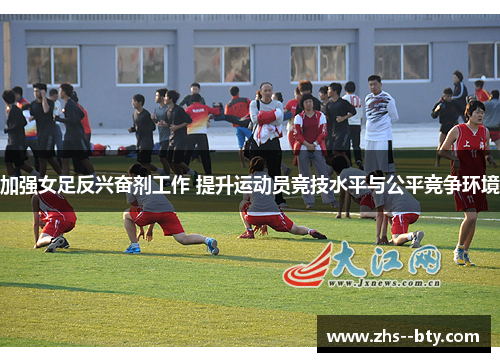 加强女足反兴奋剂工作 提升运动员竞技水平与公平竞争环境