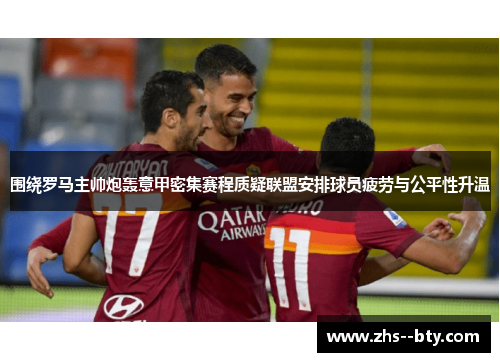 围绕罗马主帅炮轰意甲密集赛程质疑联盟安排球员疲劳与公平性升温 围绕罗马主帅炮轰意甲密集赛程质疑联盟安排球员疲劳与公平性升温