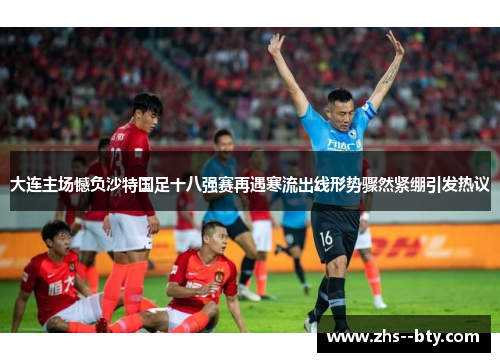 大连主场憾负沙特国足十八强赛再遇寒流出线形势骤然紧绷引发热议 大连主场憾负沙特国足十八强赛再遇寒流出线形势骤然紧绷引发热议