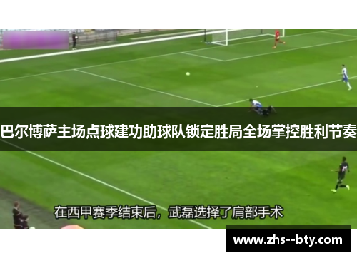 巴尔博萨主场点球建功助球队锁定胜局全场掌控胜利节奏 巴尔博萨主场点球建功助球队锁定胜局全场掌控胜利节奏