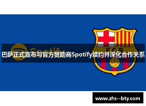 巴萨正式宣布与官方赞助商Spotify续约并深化合作关系 巴萨正式宣布与官方赞助商Spotify续约并深化合作关系