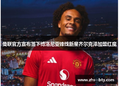 曼联官方宣布签下博洛尼亚锋线新星齐尔克泽加盟红魔