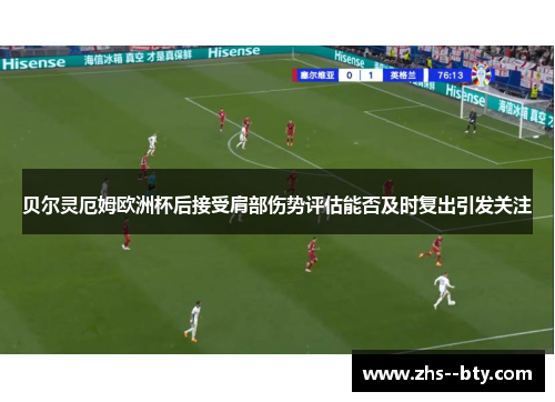 贝尔灵厄姆欧洲杯后接受肩部伤势评估能否及时复出引发关注