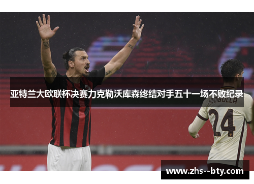 亚特兰大欧联杯决赛力克勒沃库森终结对手五十一场不败纪录 亚特兰大欧联杯决赛力克勒沃库森终结对手五十一场不败纪录