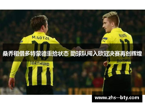 桑乔租借多特蒙德重拾状态 助球队闯入欧冠决赛再创辉煌 桑乔租借多特蒙德重拾状态 助球队闯入欧冠决赛再创辉煌