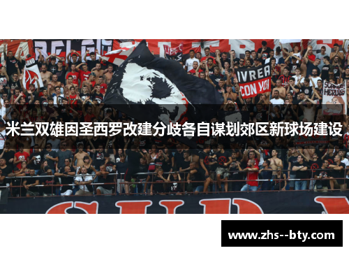 米兰双雄因圣西罗改建分歧各自谋划郊区新球场建设 米兰双雄因圣西罗改建分歧各自谋划郊区新球场建设