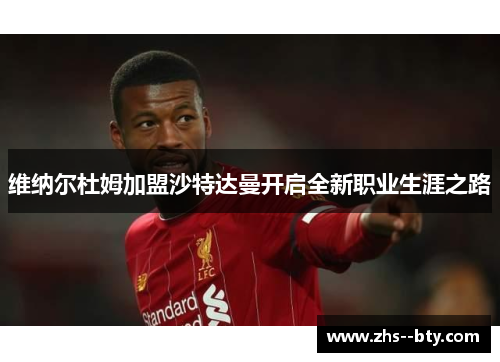 维纳尔杜姆加盟沙特达曼开启全新职业生涯之路 维纳尔杜姆加盟沙特达曼开启全新职业生涯之路