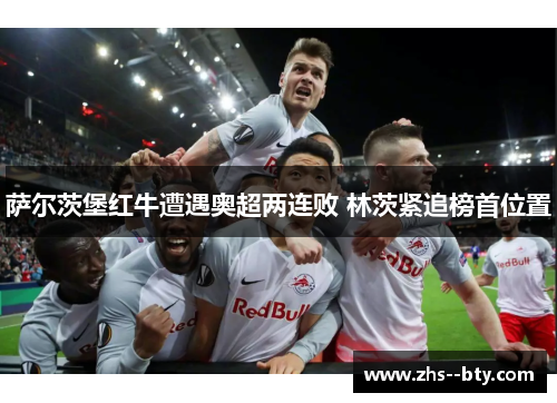 萨尔茨堡红牛遭遇奥超两连败 林茨紧追榜首位置 萨尔茨堡红牛遭遇奥超两连败 林茨紧追榜首位置