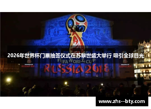 2026年世界杯门票抽签仪式在苏黎世盛大举行 吸引全球目光 2026年世界杯门票抽签仪式在苏黎世盛大举行 吸引全球目光