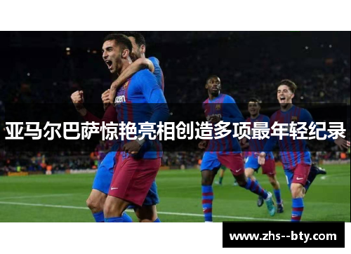 亚马尔巴萨惊艳亮相创造多项最年轻纪录 亚马尔巴萨惊艳亮相创造多项最年轻纪录