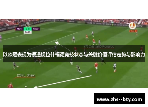 以欧冠表现为镜透视拉什福德竞技状态与关键价值评估走势与影响力 以欧冠表现为镜透视拉什福德竞技状态与关键价值评估走势与影响力