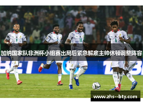 加纳国家队非洲杯小组赛出局后紧急解雇主帅休顿调整阵容 加纳国家队非洲杯小组赛出局后紧急解雇主帅休顿调整阵容