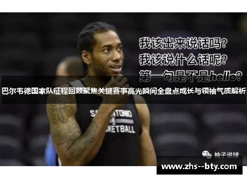 巴尔韦德国家队征程回顾聚焦关键赛事高光瞬间全盘点成长与领袖气质解析 巴尔韦德国家队征程回顾聚焦关键赛事高光瞬间全盘点成长与领袖气质解析