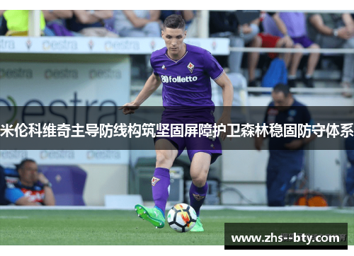 米伦科维奇主导防线构筑坚固屏障护卫森林稳固防守体系